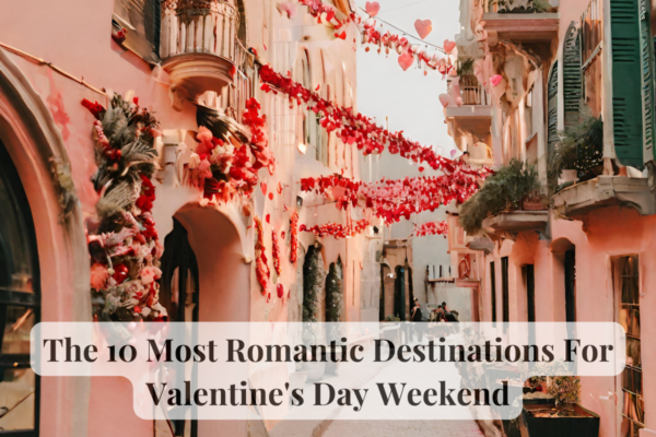 The 10 Most Romantic Destinations For Valentine’s Day Weekend